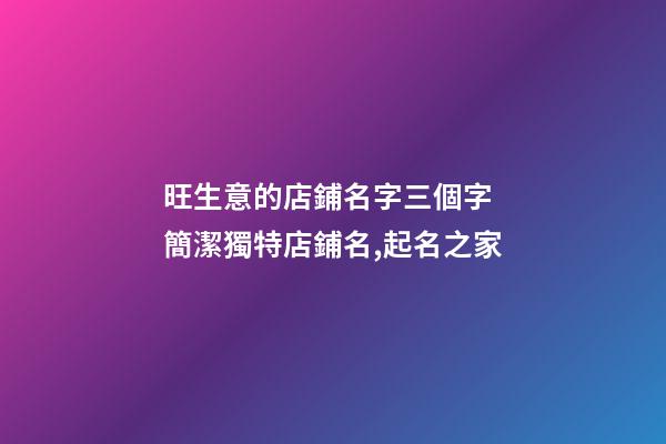 旺生意的店鋪名字三個字 簡潔獨特店鋪名,起名之家